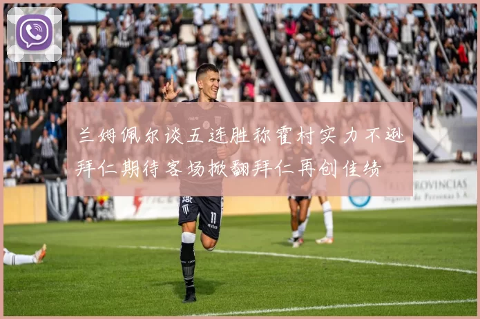 兰姆佩尔谈五连胜称霍村实力不逊拜仁期待客场掀翻拜仁再创佳绩